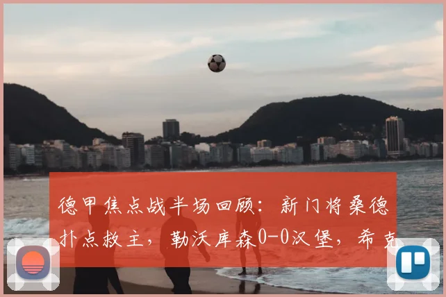德甲焦点战半场回顾：新门将桑德扑点救主，勒沃库森0-0汉堡，希克点球失手解析