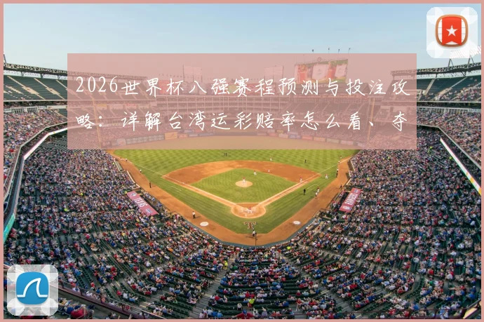 2026世界杯八强赛程预测与投注攻略：详解台湾运彩赔率怎么看、夺冠热门分析及赢钱技巧