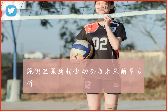 佩德里最新转会动态与未来前景分析