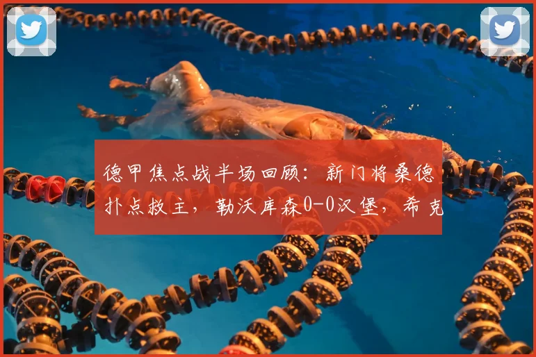 德甲焦点战半场回顾：新门将桑德扑点救主，勒沃库森0-0汉堡，希克点球失手解析