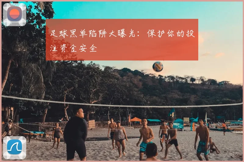 足球黑单陷阱大曝光:保护你的投注资金安全