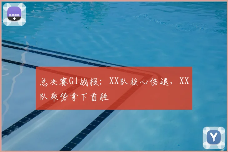 总决赛G1战报：XX队核心伤退，XX队乘势拿下首胜