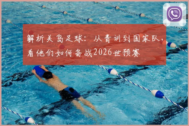 解析关岛足球：从青训到国家队，看他们如何备战2026世预赛