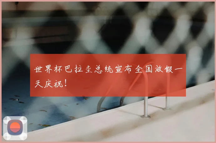世界杯巴拉圭总统宣布全国放假一天庆祝！