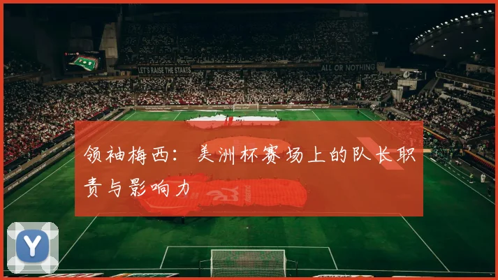 领袖梅西：美洲杯赛场上的队长职责与影响力