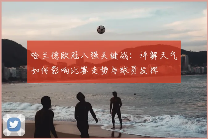 哈兰德欧冠八强关键战：详解天气如何影响比赛走势与球员发挥