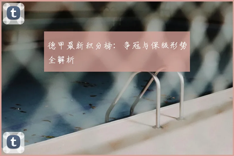 德甲最新积分榜:争冠与保级形势全解析