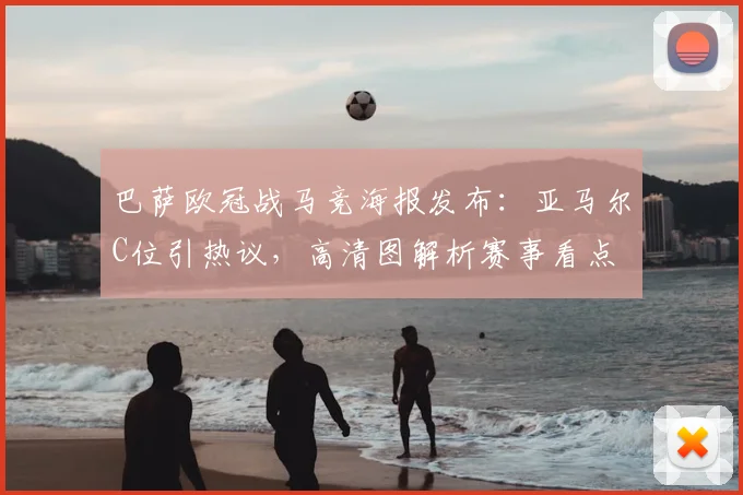 巴萨欧冠战马竞海报发布：亚马尔C位引热议，高清图解析赛事看点