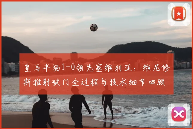 皇马半场1-0领先塞维利亚，维尼修斯推射破门全过程与技术细节回顾