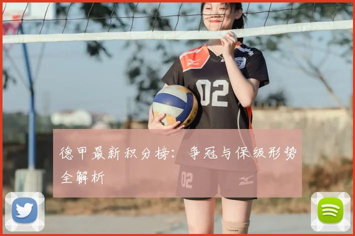 德甲最新积分榜:争冠与保级形势全解析