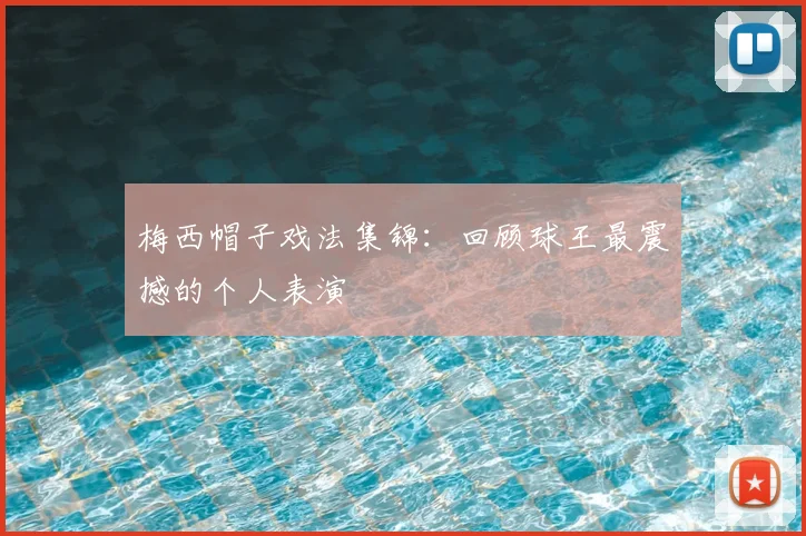 梅西帽子戏法集锦:回顾球王最震撼的个人表演