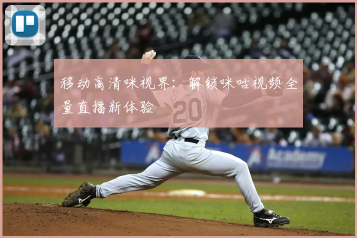 移动高清咪视界：解锁咪咕视频全量直播新体验