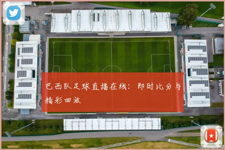 巴西队足球直播在线：即时比分与精彩回放