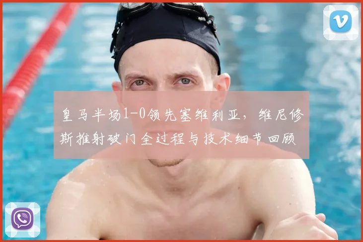 皇马半场1-0领先塞维利亚，维尼修斯推射破门全过程与技术细节回顾